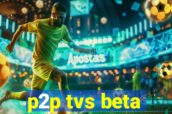 p2p tvs beta